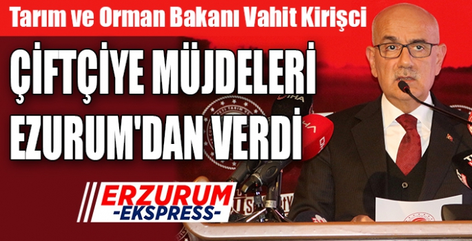 BAKAN ÇİFTÇİYE MÜJDELERİ EZURUM'DAN VERDİ.