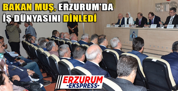 BAKAN MUŞ ERZURUM'DA İŞ DÜNYASINI DİNLEDİ