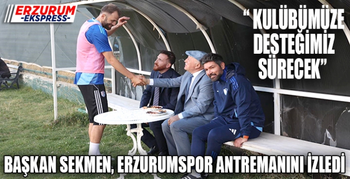 Başkan Sekmen, Erzurumspor FK'nın antrenmanını izledi