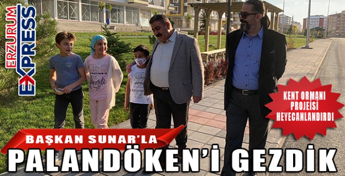 BAŞKAN SUNAR'LA PALANDÖKEN'İ GEZDİK 