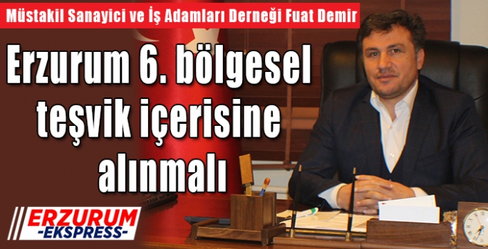 Demir: Erzurum 6. bölgesel teşvik içerisine alınmalı