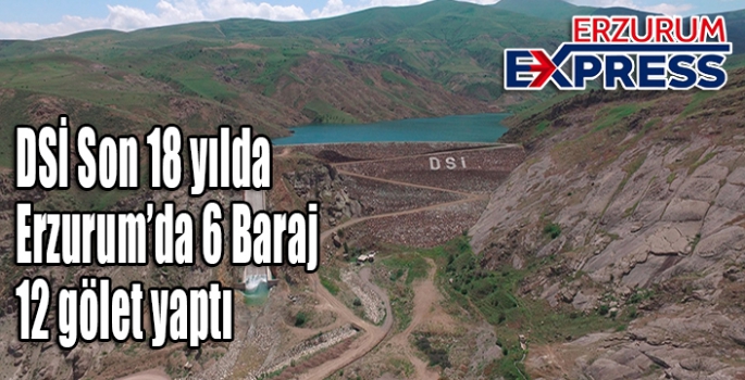  DSİ Son 18 yılda Erzurum’da 6 Baraj 12 gölet yaptı