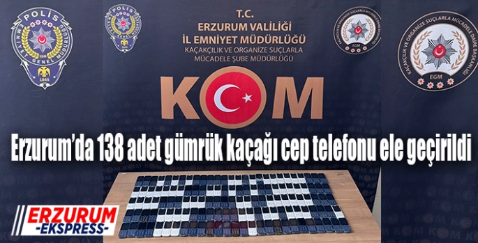 Erzurum’da 138 adet gümrük kaçağı cep telefonu ele geçirildi