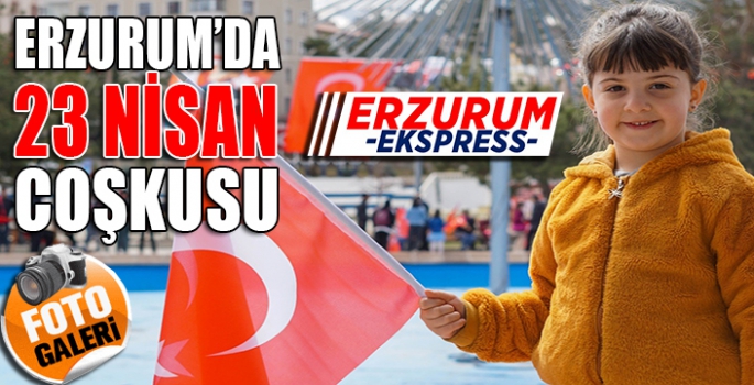 Erzurum’da 23 Nisan coşkusu