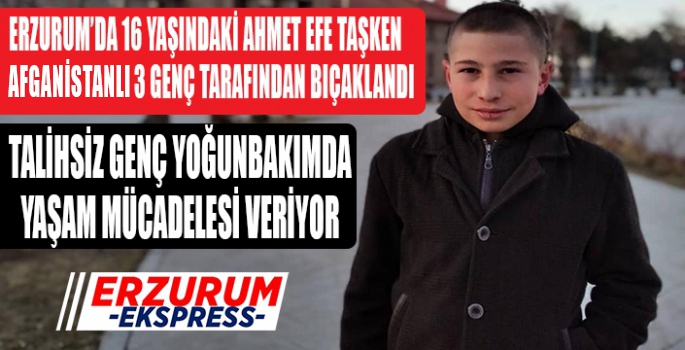 Erzurum'da Afkanistanlı 3 genç, 16 yaşındaki  Ahmet Efe'yi bıçakladı