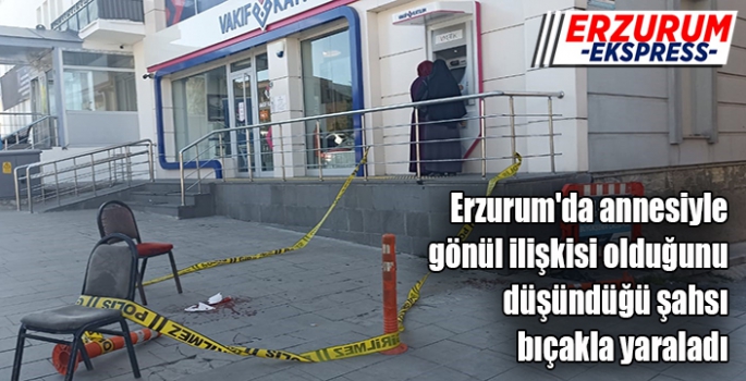 Erzurum'da annesiyle gönül ilişkisi olduğunu düşündüğü şahsı bıçakla yaraladı