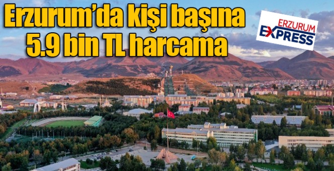 Erzurum’da kişi başına 5.9 bin TL harcama