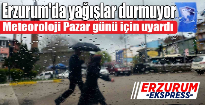 Erzurum'da yağışlar durmuyor