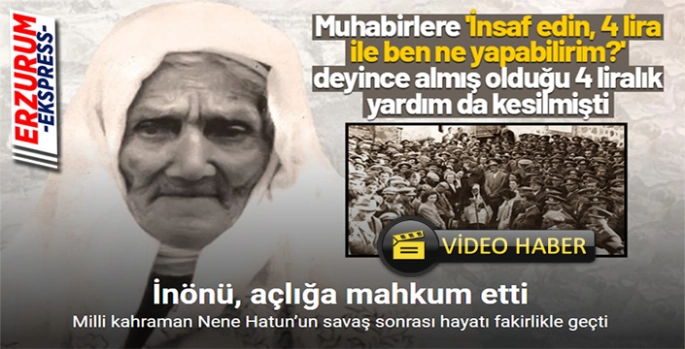 Erzurumlu Nene Hatun’un savaş sonrası hayatı, fakirlik ve çaresizlikle geçti