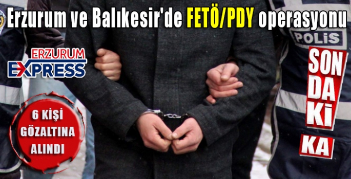 FETÖ operasyonunda 6 şüpheliye gözaltı