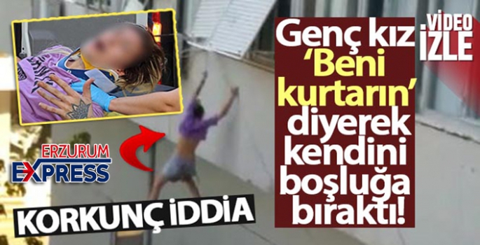 Genç kız ‘Beni kurtarın' diyerek pencereden kendini boşluğa bıraktı