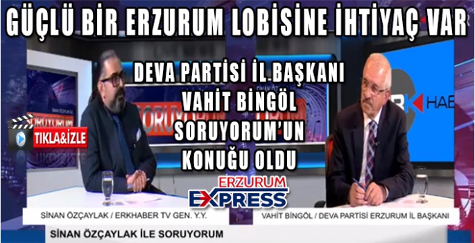 GÜÇLÜ BİR ERZURUM LOBİSİNE İHTİYAÇ VAR