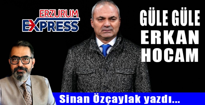 GÜLE GÜLE ERKAN HOCAM! 