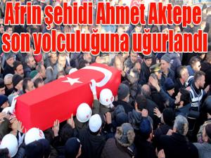 Afrin şehidi Ahmet Aktepe son yolculuğuna uğurlandı 