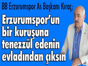 As Başkan Kıraç: Erzurumsporun bir kuruşuna tenezzül edenin evladından çıksın!