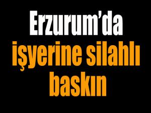 Erzurumda işyerine silahlı baskın