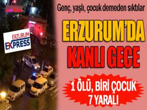 Erzurum'da kanlı gece... 1 ölü 7 yaralı...