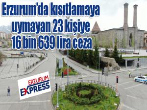 Erzurumda kısıtlamaya uymayan 23 kişiye 16 bin 639 lira ceza