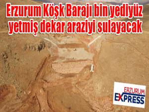 Erzurum Köşk Barajı bin yediyüz yetmiş dekar araziyi sulayacak