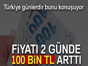 Fiyatı 2 günde 100 bin lira arttı