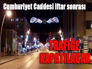 İftar sonrası Cumhuriyet Caddesi trafiğe kapatılıyor