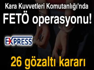 Kara Kuvvetleri Komutanlığı'nda FETÖ operasyonu! 26 gözaltı kararı