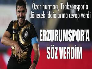 Özer Hurmacı: Erzurumspor'a söz verdim