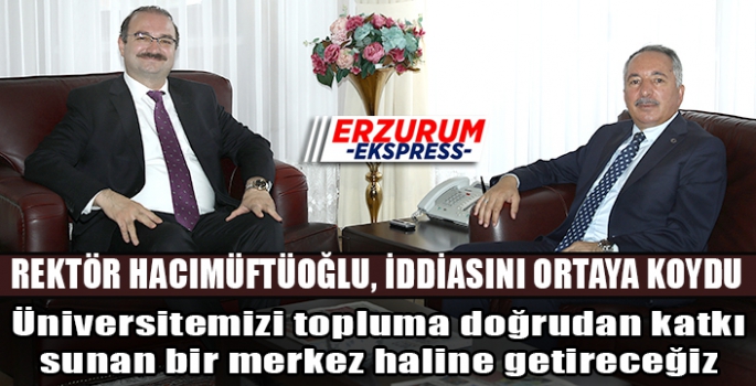 Hacımüftüoğlu, Atatürk Üniversitesi'ni bilgi üretiminin yanı sıra, bu bilgiyi pratiğe dökerek topluma doğrudan katkı sunan bir merkez haline getireceğiz