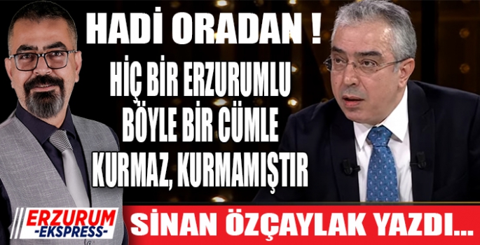 Hadi Oradan! Hiç bir Erzurumlu böyle bir cümle kurmaz. 