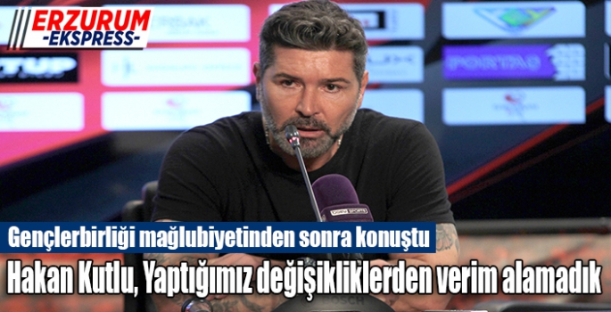 Hakan Kutlu, Yaptığımız değişikliklerden verim alamadık