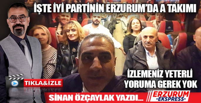 İşte İYİ Parti'nin Erzurum'da A Takımı...