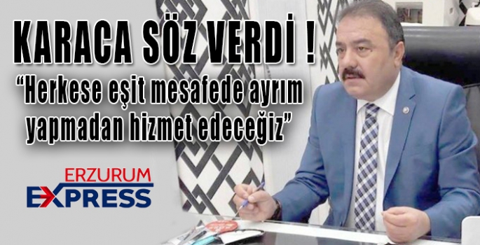 Karaca: “Herkese eşit mesafede ayrım yapmadan hizmet edeceğiz”