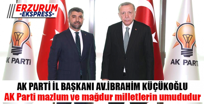 Küçükoğlu, AK Parti mazlum ve mağdur milletlerin umududur.