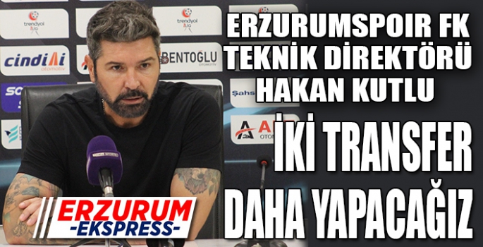 Kutlu, iki transfer daha yapacağız. 