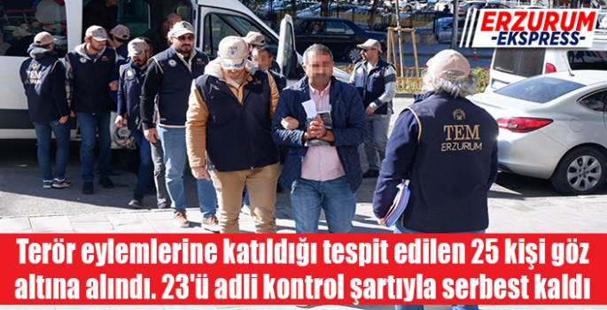 Terör eylemlerine katıldığı tespit edilen 25 kişi göz altına alındı. 23'ü adli kontrol şartıyla serbest kaldı 