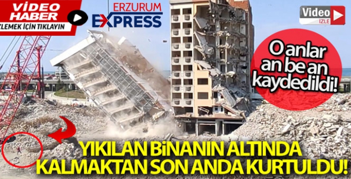 Yıkılan binanın altında kalmaktan son anda kurtuldu