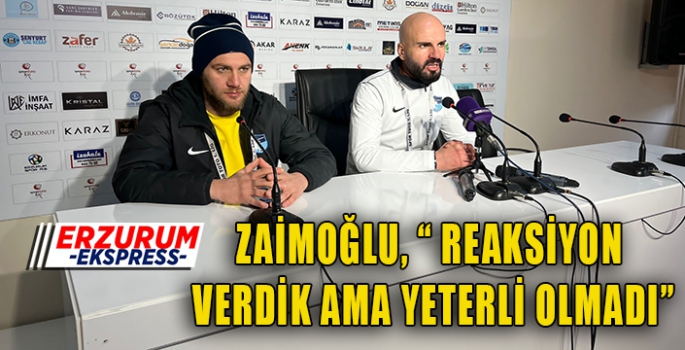 ZAİMOĞLU, REAKSİYON VERDİK AMA YETERLİ OLMADI