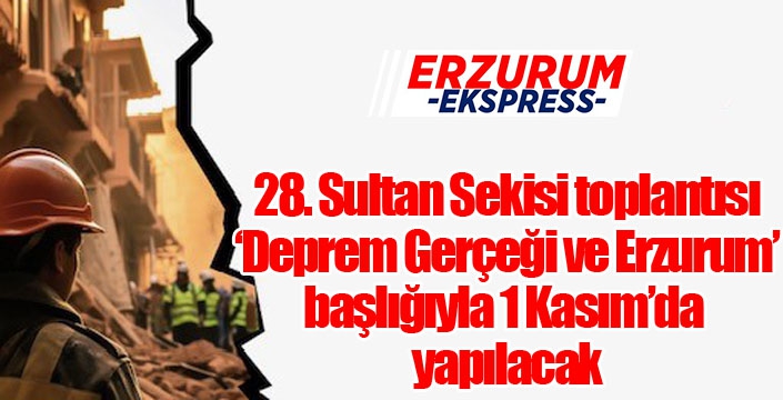 28. Sultan Sekisi toplantısı ‘Deprem Gerçeği ve Erzurum’ başlığıyla 1 Kasım’da yapılacak