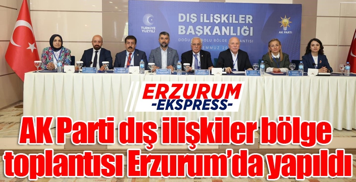 AK Parti dış ilişkiler bölge toplantısı Erzurum’da yapıldı