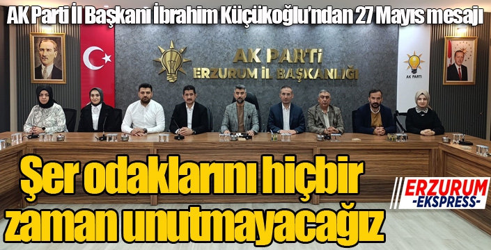 AK Parti İl Başkanı İbrahim Küçükoğlu’ndan 27 Mayıs mesajı