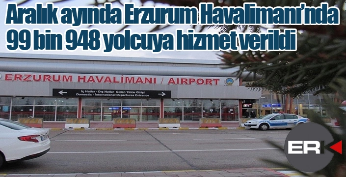 Aralık ayında Erzurum Havalimanı’nda 99 bin 948 yolcuya hizmet verildi