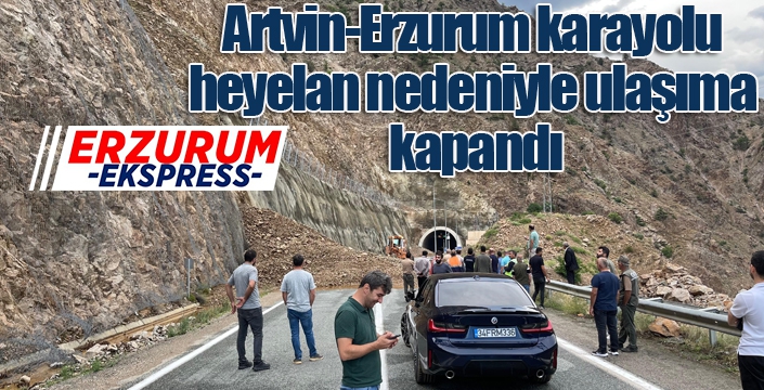 Artvin-Erzurum karayolu heyelan nedeniyle ulaşıma kapandı