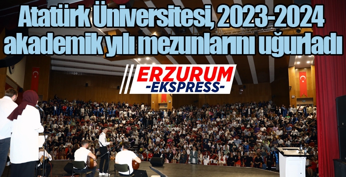 Atatürk Üniversitesi, 2023-2024 akademik yılı mezunlarını uğurladı