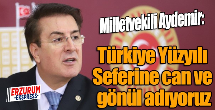 Aydemir: ‘Türkiye Yüzyılı Seferine can ve gönül adıyoruz’