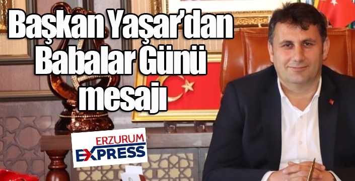 Başkan Yaşar’dan Babalar Günü mesajı