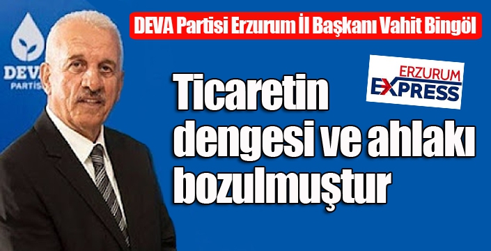 Bingöl: Ticaretin dengesi ve ahlakı bozulmuştur