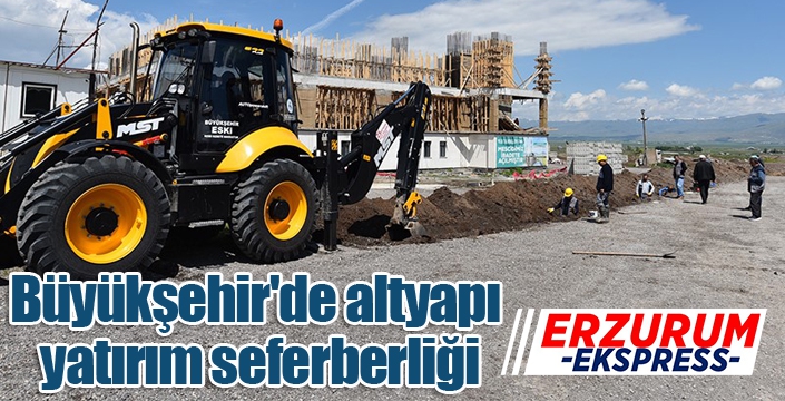 Büyükşehir'de altyapı yatırım seferberliği