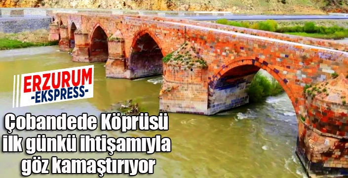 Çobandede Köprüsü ilk günkü ihtişamıyla göz kamaştırıyor