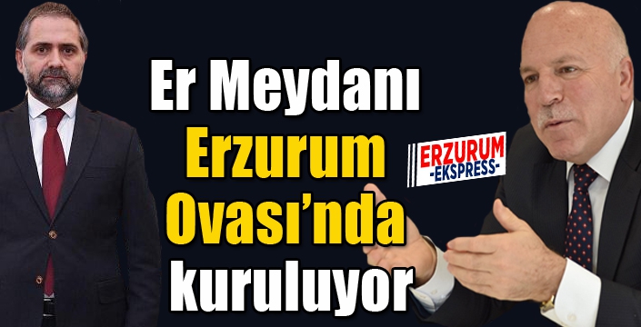 “Er Meydanı” Erzurum Ovası’nda kuruluyor