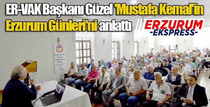 ER-VAK Başkanı Güzel'den 'Mustafa Kemal'in Erzurum Günleri' konferansı